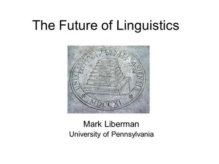 The Future of Linguistics Mark Liberman University of Pennsylvania.