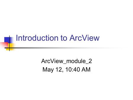 Introduction to ArcView ArcView_module_2 May 12, 10:40 AM.