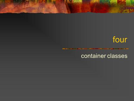 Four container classes. Container classes An important area of computer science is the study of data structures Roughly: how we put data objects together.