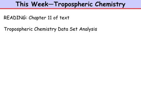 This Week—Tropospheric Chemistry READING: Chapter 11 of text Tropospheric Chemistry Data Set Analysis.