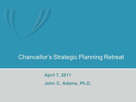 Chancellor’s Strategic Planning Retreat April 7, 2011 John C. Adams, Ph.D.