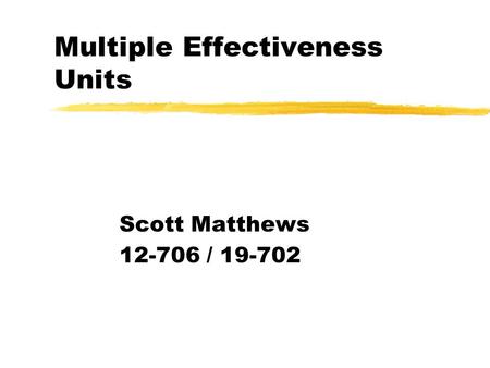 Multiple Effectiveness Units Scott Matthews 12-706 / 19-702.