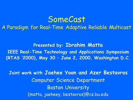 SomeCast A Paradigm for Real-Time Adaptive Reliable Multicast Presented by: Ibrahim Matta IEEE Real-Time Technology and Applications Symposium (RTAS ‘2000),