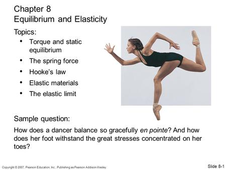 Copyright © 2007, Pearson Education, Inc., Publishing as Pearson Addison-Wesley. Torque and static equilibrium The spring force Hooke’s law Elastic materials.