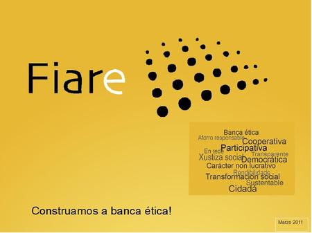 Marzo 2011. I. POR QUE UNHA BANCA ÉTICA I.1 A actividade económica non é neutral. Non se desenvolve mediante mecanismos automáticos, involuntarios ou.