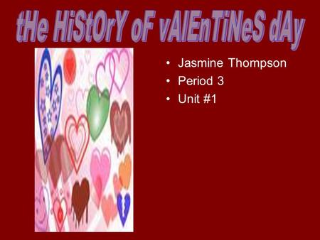 Jasmine Thompson Period 3 Unit #1. What do I think about valentines I think Valentines Day is a great day out of the year expect for my Birthday & Christmas.