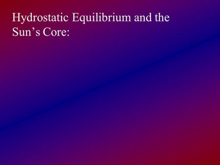 Hydrostatic Equilibrium and the Sun’s Core:. Clicker Question: What does does ionized Helium, He II, contain? A: He nucleus only B: He nucleus and one.