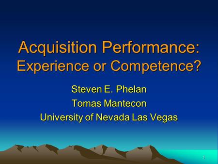 1 Acquisition Performance: Experience or Competence? Steven E. Phelan Tomas Mantecon University of Nevada Las Vegas.