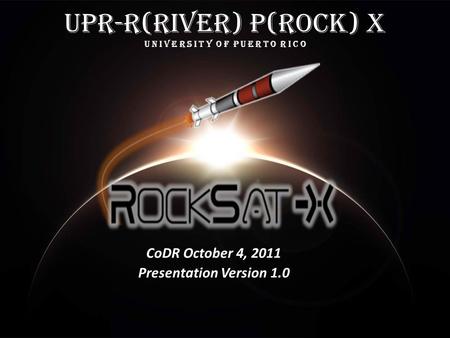 2012 CoDR 1 UPR-R(river) P(rock) X U n I v e r s I t y o f P u e r t o R I c o CoDR October 4, 2011 Presentation Version 1.0.