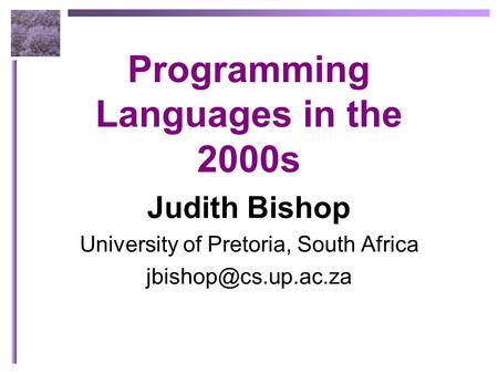 Programming Languages in the 2000s Judith Bishop University of Pretoria, South Africa