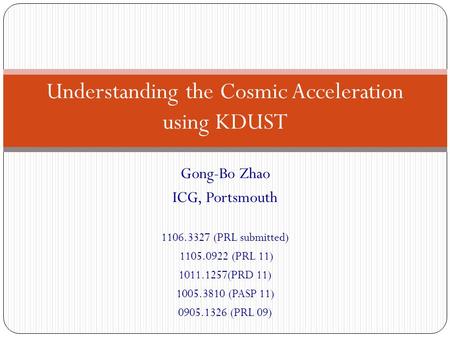 Gong-Bo Zhao ICG, Portsmouth 1106.3327 (PRL submitted) 1105.0922 (PRL 11) 1011.1257(PRD 11) 1005.3810 (PASP 11) 0905.1326 (PRL 09) Understanding the Cosmic.