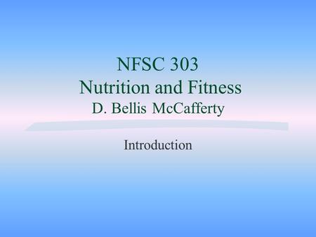 NFSC 303 Nutrition and Fitness D. Bellis McCafferty Introduction.