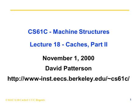 CS61C L18 Cache2 © UC Regents 1 CS61C - Machine Structures Lecture 18 - Caches, Part II November 1, 2000 David Patterson