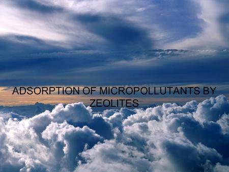 ADSORPTION OF MICROPOLLUTANTS BY ZEOLITES. GOAL The aim of this project is to see which molecular properties have an influence on the adsorption of micropollutants.