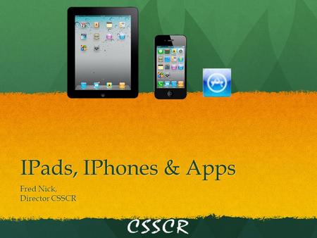 IPads, IPhones & Apps Fred Nick, Director CSSCR. IPads, IPhones & Apps What is an IPad? What is an IPad? What is it not? What is it not? What is an IPhone?