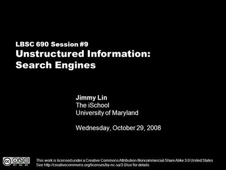 LBSC 690 Session #9 Unstructured Information: Search Engines Jimmy Lin The iSchool University of Maryland Wednesday, October 29, 2008 This work is licensed.