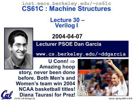 CS 61C L30 Verilog I (1) Garcia, Spring 2004 © UCB Lecturer PSOE Dan Garcia www.cs.berkeley.edu/~ddgarcia inst.eecs.berkeley.edu/~cs61c CS61C : Machine.