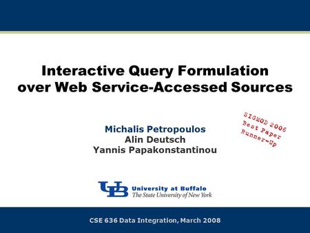 Interactive Query Formulation over Web Service-Accessed Sources Michalis Petropoulos Alin Deutsch Yannis Papakonstantinou CSE 636 Data Integration, March.