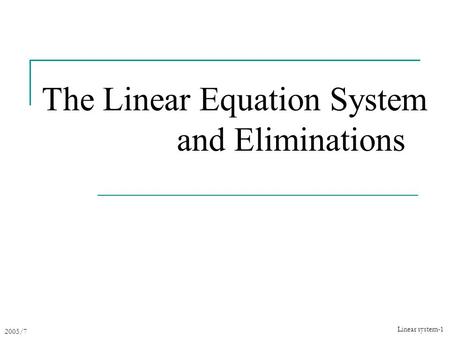 2005/7 Linear system-1 The Linear Equation System and Eliminations.