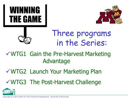 Copyright © 2004 Center for Farm Financial Management, University of Minnesota WTG1 Gain the Pre-Harvest Marketing Advantage WTG2 Launch Your Marketing.