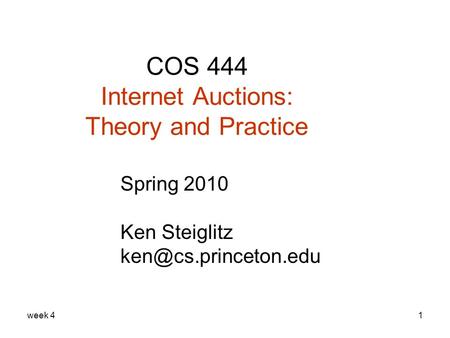 Week 41 COS 444 Internet Auctions: Theory and Practice Spring 2010 Ken Steiglitz