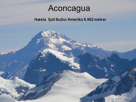 Aconcagua Hæsta fjall Suður Ameríku 6.962 metrar.