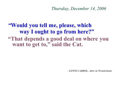 Thursday, December 14, 2006 “Would you tell me, please, which way I ought to go from here?” “That depends a good deal on where you want to get to,” said.