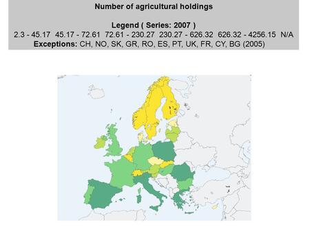 Number of agricultural holdings Legend ( Series: 2007 ) 2.3 - 45.17 45.17 - 72.61 72.61 - 230.27 230.27 - 626.32 626.32 - 4256.15 N/A Exceptions: CH, NO,