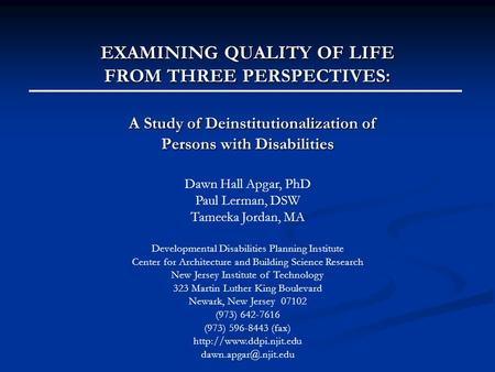 EXAMINING QUALITY OF LIFE FROM THREE PERSPECTIVES: A Study of Deinstitutionalization of Persons with Disabilities Dawn Hall Apgar, PhD Paul Lerman, DSW.