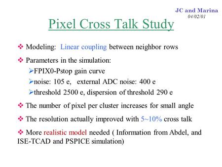 JC and Marina 04/02/01 Pixel Cross Talk Study  Modeling: Linear coupling between neighbor rows  Parameters in the simulation:  FPIX0-Pstop gain curve.