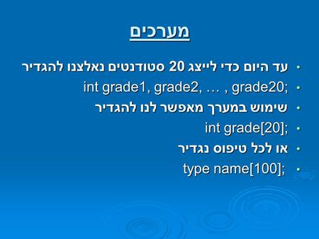 מערכים עד היום כדי לייצג 20 סטודנטים נאלצנו להגדיר עד היום כדי לייצג 20 סטודנטים נאלצנו להגדיר int grade1, grade2, …, grade20; int grade1, grade2, …, grade20;