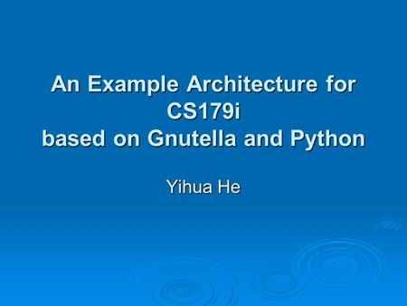 An Example Architecture for CS179i based on Gnutella and Python Yihua He.