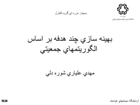 آزمايشگاه سيستمهاي هوشمند ISLAB بهينه سازي چند هدفه بر اساس الگوريتمهاي جمعيتي مهدي علياري شوره دلي سمينار دوره اي گروه کنترل آزمايشگاه سيستمهاي هوشمند.