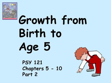 Growth from Birth to Age 5 PSY 121 Chapters 5 - 10 Part 2.