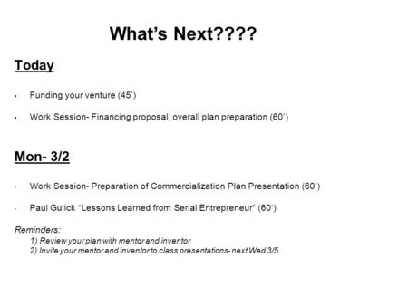 Today  Funding your venture (45’)  Work Session- Financing proposal, overall plan preparation (60’) Mon- 3/2 Work Session- Preparation of Commercialization.