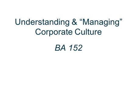 Understanding & “Managing” Corporate Culture BA 152.