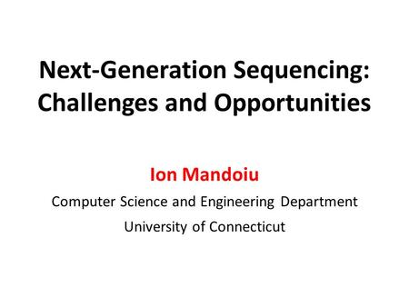 Next-Generation Sequencing: Challenges and Opportunities Ion Mandoiu Computer Science and Engineering Department University of Connecticut.