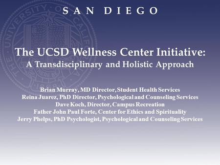 S A N D I E G O Brian Murray, MD Director, Student Health Services Reina Juarez, PhD Director, Psychological and Counseling Services Dave Koch, Director,