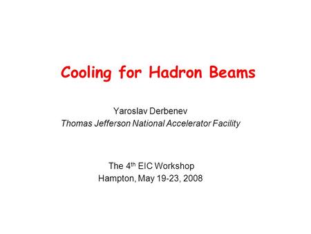 Cooling for Hadron Beams Yaroslav Derbenev Thomas Jefferson National Accelerator Facility The 4 th EIC Workshop Hampton, May 19-23, 2008.