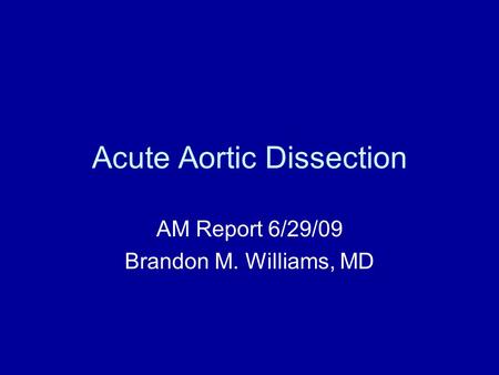 Acute Aortic Dissection AM Report 6/29/09 Brandon M. Williams, MD.