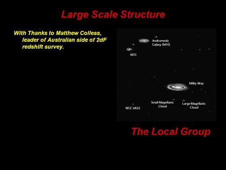 Large Scale Structure With Thanks to Matthew Colless, leader of Australian side of 2dF redshift survey. The Local Group.