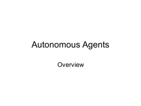 Autonomous Agents Overview. Topics Theories: logic based formalisms for the explanation, analysis, or specification of autonomous agents. Languages: agent-based.