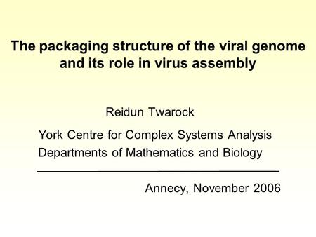 The packaging structure of the viral genome and its role in virus assembly Reidun Twarock York Centre for Complex Systems Analysis Departments of Mathematics.