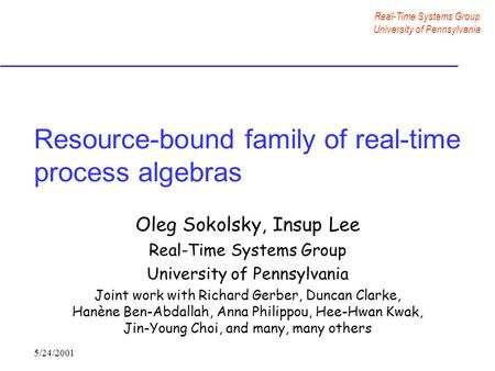 Real-Time Systems Group University of Pennsylvania 5/24/2001 Resource-bound family of real-time process algebras Oleg Sokolsky, Insup Lee Real-Time Systems.