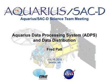 Aquarius/SAC-D Science Team Meeting July 19, 2010 Seattle, wA Aquarius Data Processing System (ADPS) and Data Distribution Fred Patt.