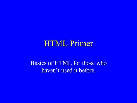 HTML Primer Basics of HTML for those who haven’t used it before.