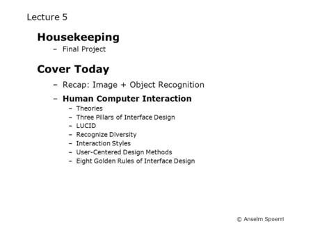 © Anselm Spoerri Lecture 5 Housekeeping –Final Project Cover Today –Recap: Image + Object Recognition –Human Computer Interaction –Theories –Three Pillars.