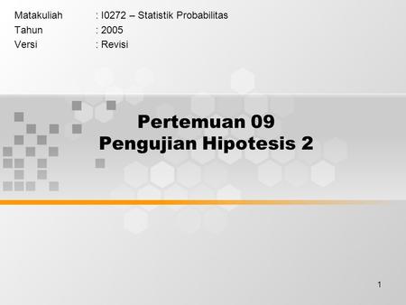 1 Pertemuan 09 Pengujian Hipotesis 2 Matakuliah: I0272 – Statistik Probabilitas Tahun: 2005 Versi: Revisi.