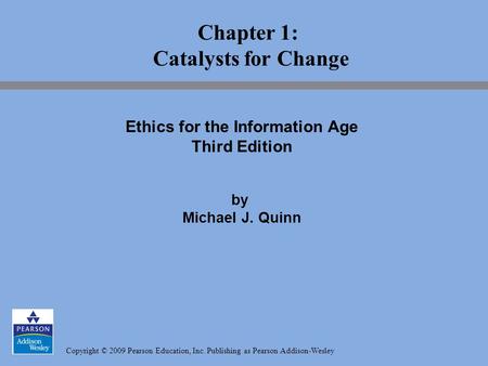 Copyright © 2009 Pearson Education, Inc. Publishing as Pearson Addison-Wesley Chapter 1: Catalysts for Change Ethics for the Information Age Third Edition.