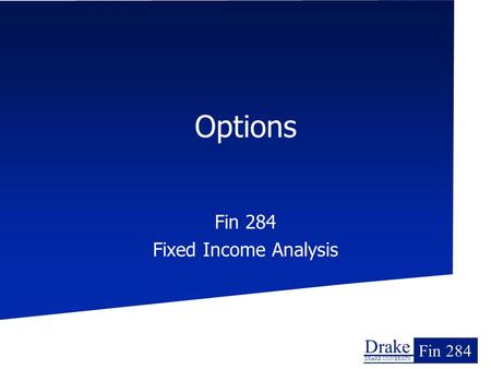 Drake DRAKE UNIVERSITY Fin 284 Options Fin 284 Fixed Income Analysis.